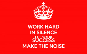 WORK HARD IN SILENCE LET YOUR SUCCESS MAKE THE NOISE