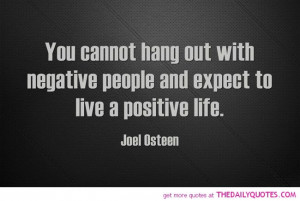 ... with negative people and expect to live a positive life. ~Joel Osteen