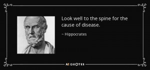 Look well to the spine for the cause of disease. - Hippocrates