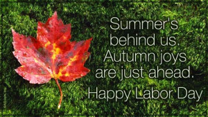 Summer is behind us, Autumn joys are just ahead. Happy Labor Day