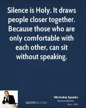 Silence is Holy. It draws people closer together. Because those who ...