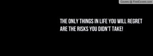The only things in life you will regret are the risks you didn't take!