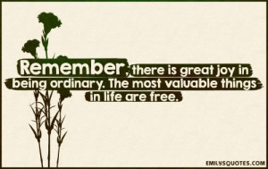 ... joy in being ordinary. The most valuable things in life are free