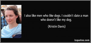 like men who like dogs. I couldn't date a man who doesn't like my dog ...