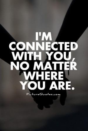 connected with you, no matter where you are Picture Quote #1