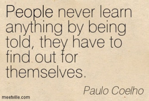 People never learn anything by being told, they have to find out for ...
