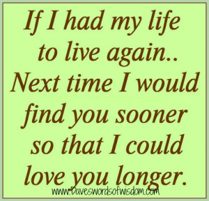 if i had my life to live again next time i would find you sooner so ...