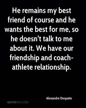 Despatie - He remains my best friend of course and he wants the best ...