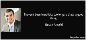 haven't been in politics too long so that's a good thing. - Justin ...