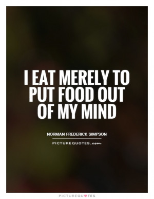 eat merely to put food out of my mind Picture Quote #1