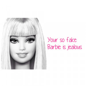 Your so fake barbie is jealous.. 
