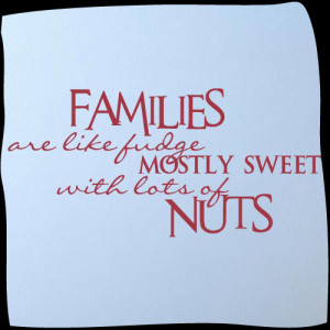 Families are like fudge mostly sweet with a few nuts.