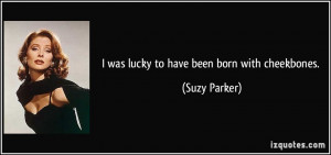 was lucky to have been born with cheekbones. - Suzy Parker