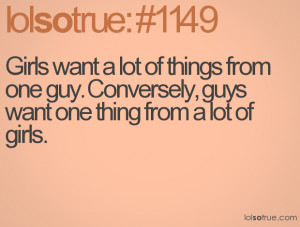 Girls want a lot of things from one guy. Conversely, guys want one ...