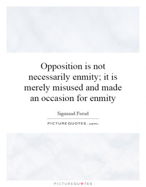 Opposition is not necessarily enmity; it is merely misused and made an ...