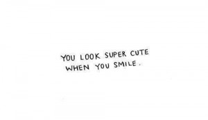 You Look Super Cute When You Smile ~ Love Quote