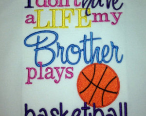 Sister Basketball shirt- I don' t have a life, my brother plays ...