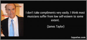 don't take compliments very easily. I think most musicians suffer ...