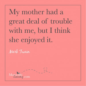 ... Mark Twain #parenting #quote #motherhood Maternity Leaving: Words of