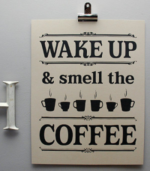 Wake up & smell the coffee’ , a great idiom and rather nice print to ...