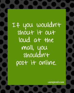 If you wouldn't shout it out... shouldn't post it online