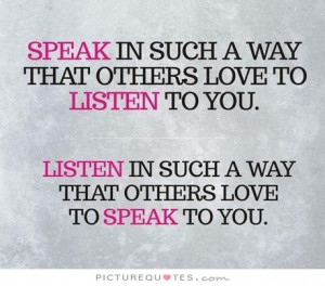 to others in such a way that others love to listen to you. Listen ...