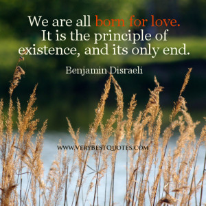 ... all born for love. It is the principle of existence, and its only end