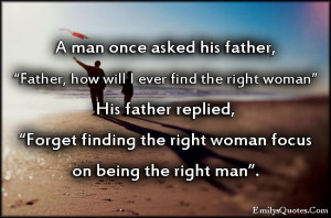 ... , “Forget finding the right woman focus on being the right man