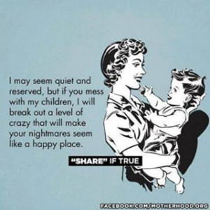 may seem quite and reserved, but if you mess with my children, I ...