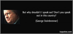 But why shouldn't I speak out? Don't you speak out in this country ...