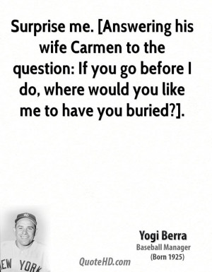 Surprise me. [Answering his wife Carmen to the question: If you go ...