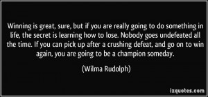 ... to win again, you are going to be a champion someday. - Wilma Rudolph