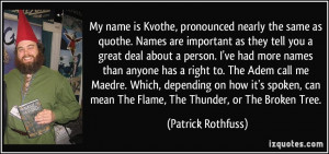 My name is Kvothe, pronounced nearly the same as quothe. Names are ...