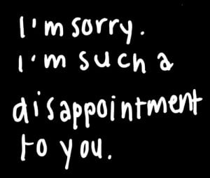 ... disappointment #disappointing #not good enough #failure #I'm sorry