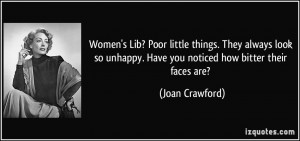 ... unhappy. Have you noticed how bitter their faces are? - Joan Crawford