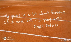 ... footwork. If I move well - I play well.
