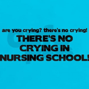 Source: http://www.cafepress.co.uk/+theres_no_crying_in_nursing_school ...