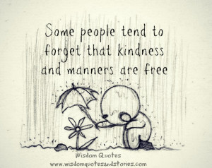 ... forget that kindness and manners are free - Wisdom Quotes and Stories