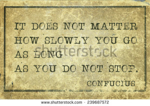 it does not matter how slowly you go - ancient Chinese philosopher ...