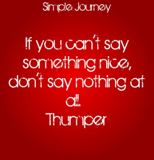 If you can't say something nice, don't say nothing at all. thumper ...