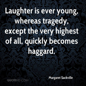 Laughter is ever young, whereas tragedy, except the very highest of ...