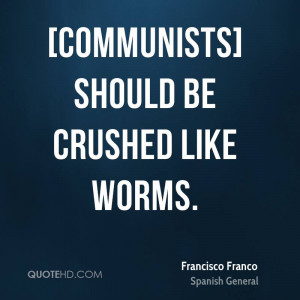 Communists] should be crushed like worms.
