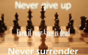 Never give up, even if your king is dead, Never surrender ...