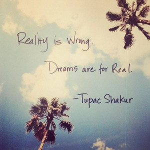 reality is wrong dreams are for real # tupacshakur # justsayin # quote