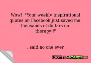 ... quotes on Facebook just saved me thousands of dollars on therapy