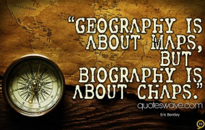 Geography is about maps, but biography is about chaps.