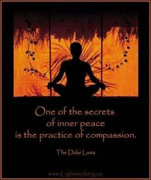... secrets of inner peace is the practice of Compassion. ~The Dalai Lama
