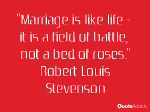 Marriage is like life - it is a field of battle, not a bed of roses ...