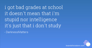 bad grades at school it doesn't mean that i'm stupid nor intelligence ...