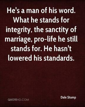 He's a man of his word. What he stands for integrity, the sanctity of ...